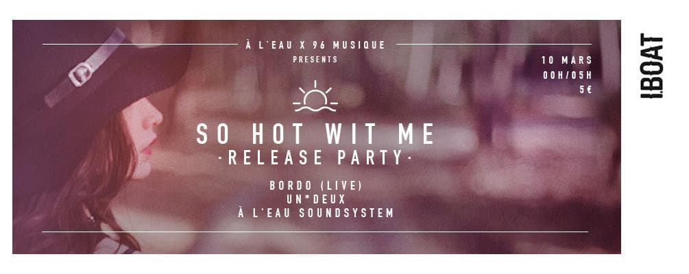 À L'EAU x 96 MUSIQUE "SO HOT WIT ME" Release Party : avec BORDO + UN*DEUX + À L'EAU SOUNDSYSTEM