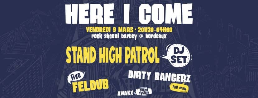 HERE I COME #30 : avec STAND HIGH PATROL (dj set) + FELDUB + DIRTY BANGERZ + Awakx sound system