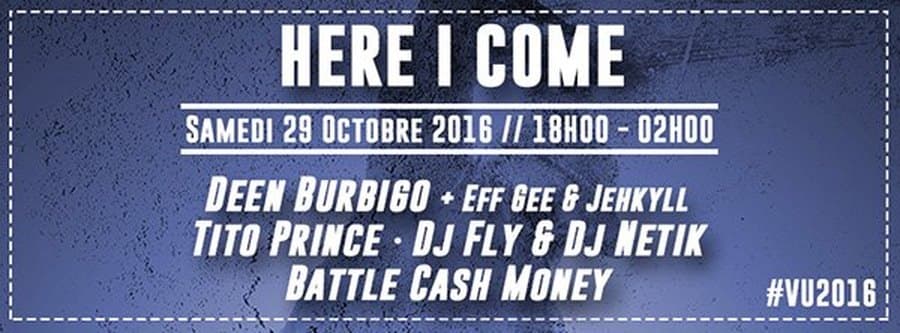 HERE I COME x VIBRATIONS URBAINES : avec DEEN BURBIGO + TITO PRINCE + DJ FLY & DJ NETIK + BATTLE CASH MONEY