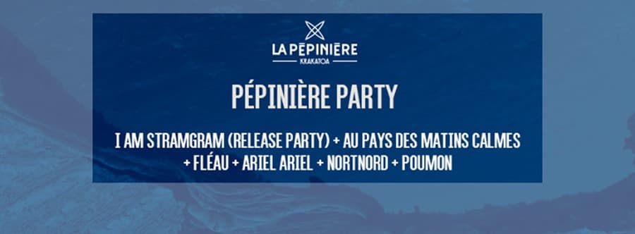 Pépinière Party : avec I Am Stramgram + Ariel Ariel + Poumon + Fléau + Au Pays des Matins Calmes + Nortnord